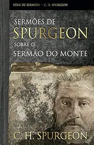 Sermões de Spurgeon Sobre o Sermão do Monte – Charles Haddon Spurgeon