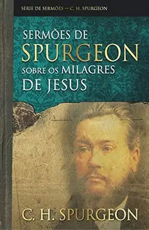 Sermões de Spurgeon sobre os milagres de Jesus (Série de sermões) – Charles Haddon Spurgeon