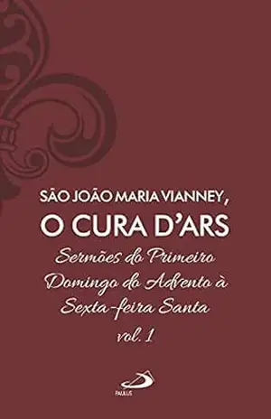 Sermões do primeiro domingo do Advento à Sexta–feira Santa – Vol 7/1 (Clássicos do Cristianismo Livro 7) - João Batista Maria Vianney o cura D' Ars