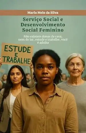 SERVIÇO SOCIAL E O DESENVOLVIMENTO SOCIAL FEMININO: Não existem donas de casa, nem do lar, Estude e Trabalhe, você é adulta. – Marla Melo