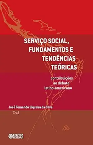 Serviço Social, fundamentos e tendências teóricas: contribuições ao debate latino–americano - José Fernando Siqueira da Silva