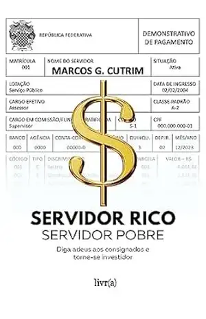 Servidor Rico, Servidor Pobre: Diga adeus aos consignados e torne–se investidor – Marcos G. Cutrim