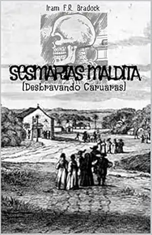 SESMARIAS MALDITA: [Desbravando Caruaras] (AGRESTE/TUPINI/PUNK Livro 13) – Iram  F. R. “Bradock”
