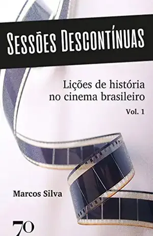 Sessões Descontínuas: Lições de História no Cinema Brasileiro – Volume 1 – Marcos Silva