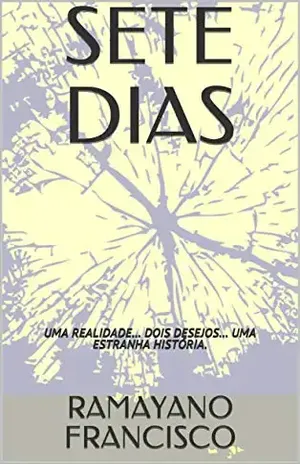 SETE DIAS: UMA REALIDADE... DOIS DESEJOS... UMA ESTRANHA HISTÓRIA. - RAMAYANO FRANCISCO
