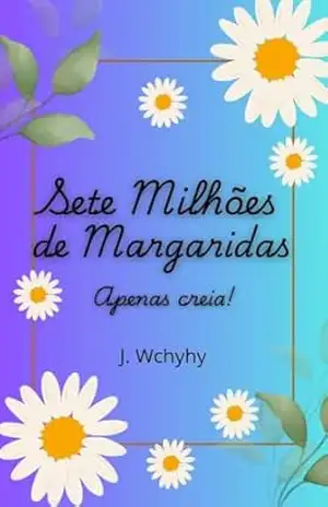 Sete Milhões de Margaridas: Apenas CREIA! – J. Wchyhy