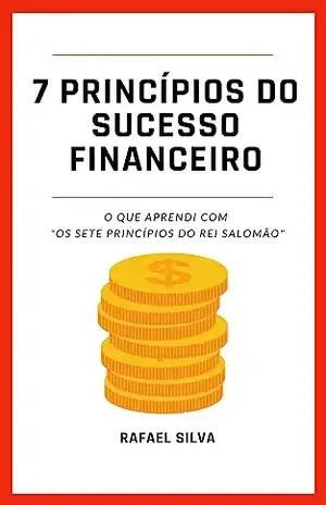 SETE PRINCÍPIOS DO SUCESSO FINANCEIRO: O QUE APRENDI COM "OS SETE PRINCÍPIOS DE SALOMÃO" - Rafael Silva