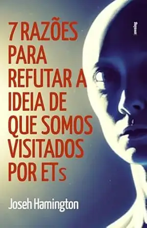 Sete Razões para Refutar a Ideia de que Somos Visitados por ETs - Joseh Hamington
