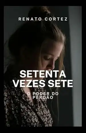 Setenta Vezes Sete: O Poder do Perdão (Vidas que inspiram – Encontros com a palavra de Deus) – Renato Cortez