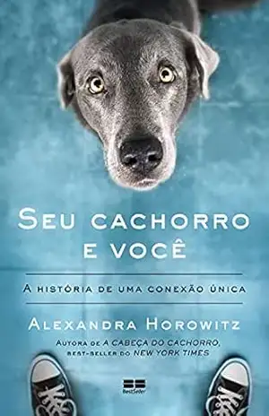 Seu cachorro e você: A história de uma conexão única - Alexandra Horowitz