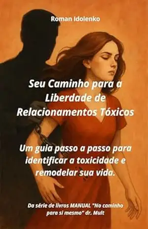 Seu Caminho para a Liberdade de Relacionamentos Tóxicos: Um guia passo a passo para identificar a toxicidade e remodelar sua vida. (No caminho para si mesmo Livro 6) – Roman Idolenko