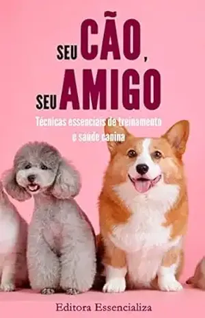 Seu cão, seu amigo: Técnicas essenciais de treinamento e saúde canina - Editora Essencializa