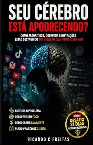 Seu Cérebro Está Apodrecendo?: Como algoritmos, dopamina e distrações estão destruindo sua atenção, sua mente e sua vida. – Ricardo C. Freitas