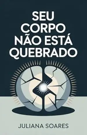 Seu Corpo Não Está Quebrado: O erro invisível que te impede de emagrecer — e como corrigir – Juliana Soares