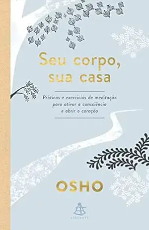 Seu corpo, sua casa: Práticas e exercícios de meditação para ativar a consciência e abrir o coração – Osho