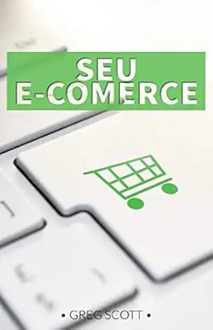 Seu E–comerce: Descubra como iniciar seu comércio eletrônico rentável do zero. – Greg Scott