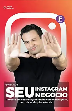 Seu Instagram, Seu negócio: Trabalhe em casa e faça dinheiro com o Instagram, com dicas simples e fáceis - Fê Cruz