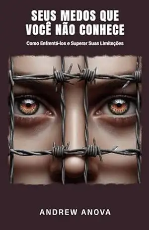Seus Medos Que Você Não Conhece: Como Enfrentá–los e Superar Suas Limitações – Andrew Anova