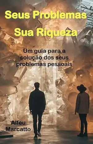Seus Problemas, Sua Riqueza: Um guia para a solução dos seus problemas pessoais – Alfeu Marcatto