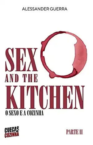 Sex and the Kitchen – o Sexo e a Cozinha: Parte 2 – A História Continua... (Sex and the Kitchen – o Sexo e a Cozinha) - Alessander Guerra