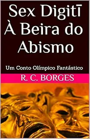 Sex Digitī À Beira do Abismo: Um Conto Olímpico Fantástico - R. C. Borges