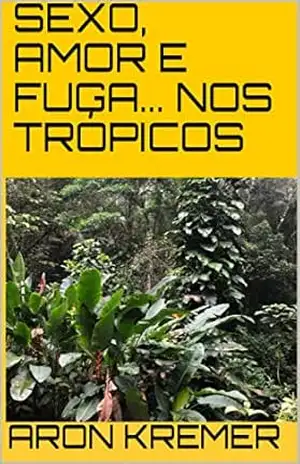 SEXO, AMOR E FUGA… NOS TRÓPICOS – Aron Kremer
