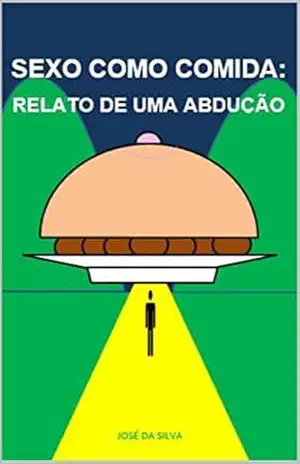 Sexo como Comida: Relato de uma Abdução – José da Silva