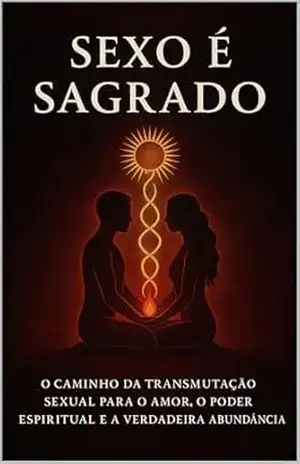 Sexo é Sagrado: O caminho da transmutação sexual para o amor, o poder espiritual e a verdadeira abundância – Danilo  Augusto