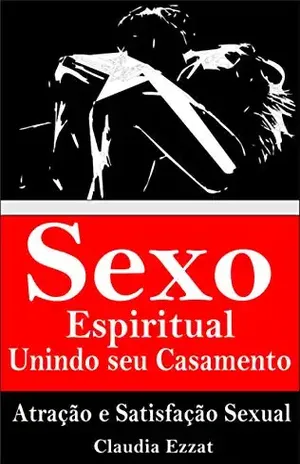 Sexo Espiritual Unindo seu Casamento: Atração e Satifação Sexual – Claudia Ezzat
