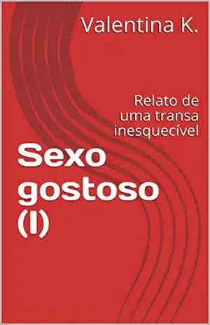 Sexo gostoso (I): Relato de uma transa inesquecível (Comportamento sexual Livro 1) - Valentina K.