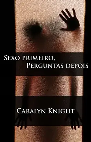 Sexo primeiro, Perguntas depois: Uma Fantasia Erótica – Caralyn Knight