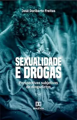 Sexualidade e Drogas: perspectivas subjetivas de drogadictos – José Doriberto Freitas