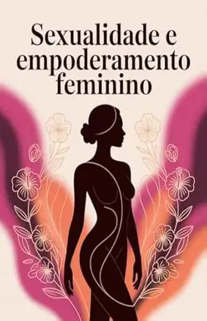 Sexualidade e Empoderamento Feminino – um guia essencial para mulheres que desejam reconectar–se ao próprio corpo – Juliana  Soares