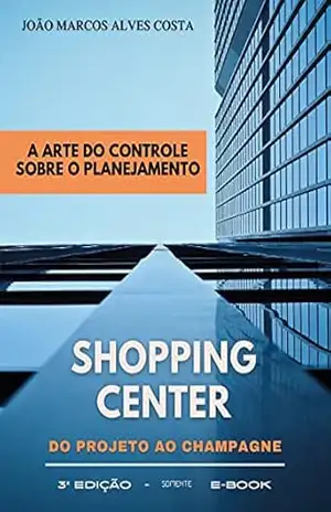 Shopping Center do Projeto ao Champagne: A Arte do Controle Sobre o Planejamento – João Marcos Alves Costa
