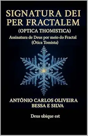 SIGNATURA DEI PER FRACTALEM (OPTICA THOMISTICA): “Assinatura de Deus por meio do Fractal (Ótica Tomista)” - Antonio Carlos Oliveira Bessa e Silva