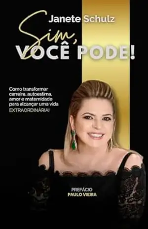 Sim, Você Pode: Como transformar carreira, autoestima, amor e maternidade para alcançar uma vida EXTRAORDINARIA! – Janete Schulz