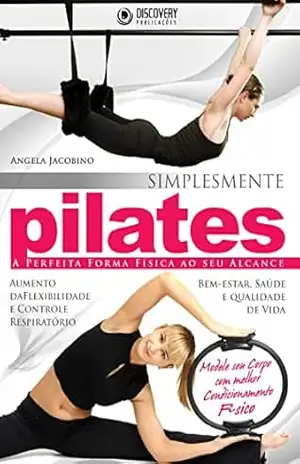 Simplesmente Pilates – A Perfeita Forma Física Ao Seu Alcance (Discovery Publicações) – Discovery Publicações