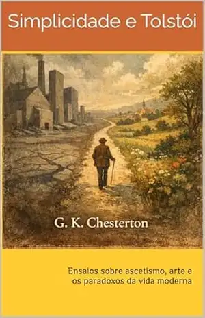 Simplicidade e Tolstói: Ensaios sobre ascetismo, arte e os paradoxos da vida moderna – G. K.  Chesterton
