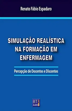 SIMULAÇÃO REALÍSTICA NA FORMAÇÃO EM ENFERMAGEM: Percepção de Docentes e Discentes – Renato Fábio Espadaro
