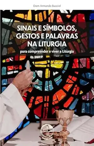 Sinais e Símbolos, Gestos e Palavras na Liturgia (2ª edição) – Digital - Dom Armando Bucciol