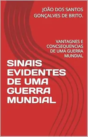 SINAIS EVIDENTES DE UMA GUERRA MUNDIAL: VANTAGNES E CONSEQUENCIAS DE UMA GUERRA MUNDIAL (SINAIS EVIDENTES DE UM GOVERNO MUNDIAL, 2– OS SINAIS EVIDENES … e desvantagen de uma guerra mundi Livro 1) – JOÃO DOS SANTOS  GONÇALVES DE BRITO.