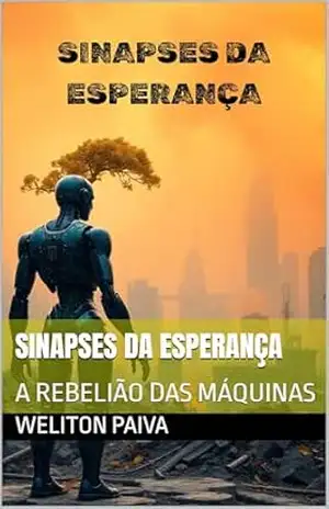 SINAPSES DA ESPERANÇA: A REBELIÃO DAS MÁQUINAS - WELITON PAIVA