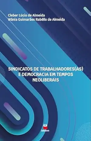 Sindicatos dos Trabalhadores(as) e Democracia em Tempos Neoliberais – Cleber Lúcio de Almeida