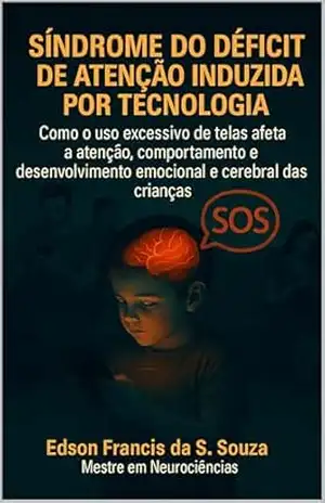 SÍNDROME DO DÉFICIT DE ATENÇÃO INDUZIDA POR TECNOLOGIA: Como o uso excessivo de telas afeta a atenção, comportamento e desenvolvimento emocional das crianças – Edson Francis  da Silva Souza