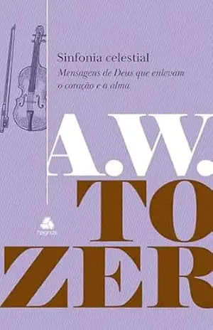 Sinfonia Celestial: Mensagens de Deus que enlevam o coração e a alma – A.W. Tozer