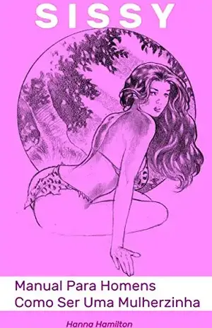 Sissy. Manual Para Homens Como Ser Uma Mulherzinha - Hanna Hamilton