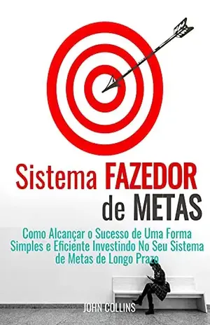 Sistema Fazedor De Metas: Como Alcançar O Sucesso De Uma Forma Simples E Eficiente Investindo No Seu Sistema De Metas De Longo Prazo - John Collins