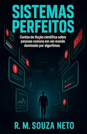 Sistemas perfeitos: Contos de ficção científica sobre pessoas comuns em um mundo dominado por algoritmos – R. M. Souza Neto