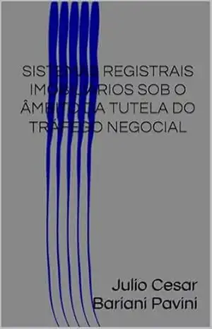 SISTEMAS REGISTRAIS IMOBILIÁRIOS SOB O ÂMBITO DA TUTELA DO TRÁFEGO NEGOCIAL – Julio Cesar Bariani Pavini