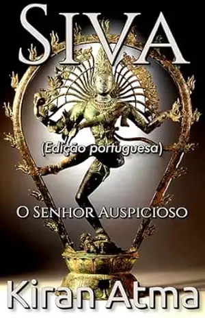 Siva: O Senhor Auspicioso (Desvende os mistérios do universo Hindu: Explore Deuses, Deusas, Mitos, Lendas e a Antiga Sabedoria Védica Livro 22) - Kiran Atma